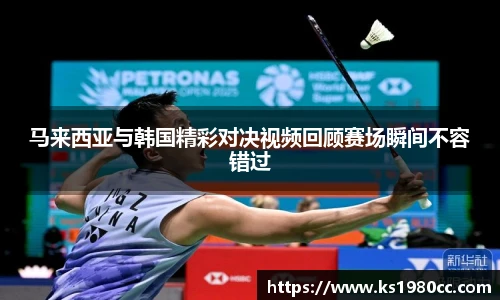 马来西亚与韩国精彩对决视频回顾赛场瞬间不容错过