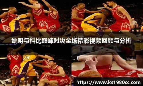 姚明与科比巅峰对决全场精彩视频回顾与分析