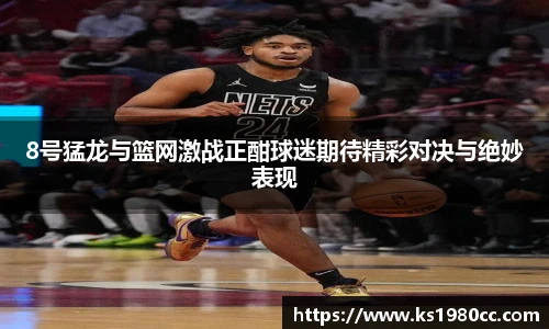 8号猛龙与篮网激战正酣球迷期待精彩对决与绝妙表现