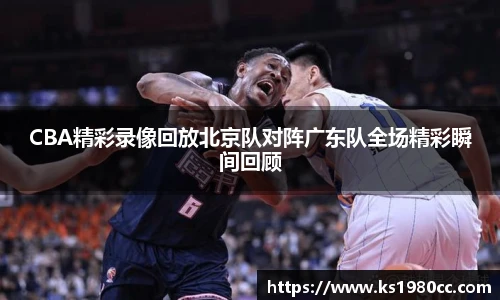 CBA精彩录像回放北京队对阵广东队全场精彩瞬间回顾