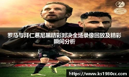 罗马与拜仁慕尼黑精彩对决全场录像回放及精彩瞬间分析