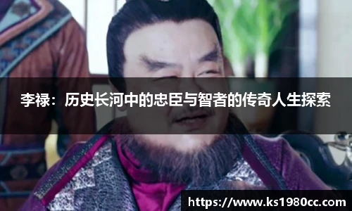 李禄：历史长河中的忠臣与智者的传奇人生探索